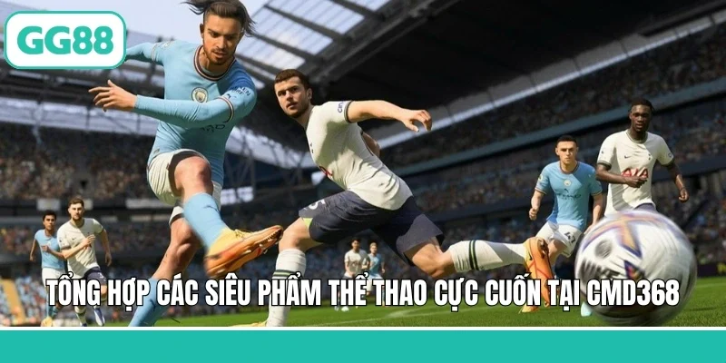 Tổng hợp các siêu phẩm thể thao cực cuốn tại CMD368